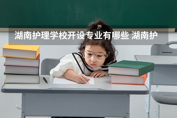 湖南护理学校开设专业有哪些 湖南护理学校优势专业有什么