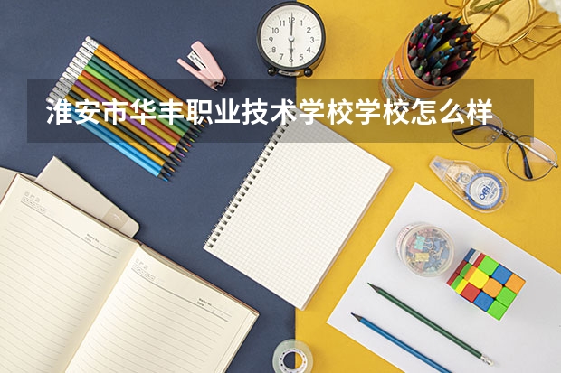 淮安市华丰职业技术学校学校怎么样 淮安市华丰职业技术学校地址在哪