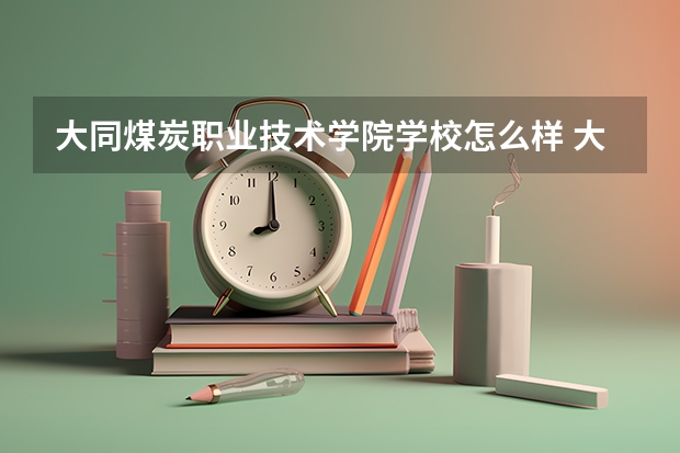 大同煤炭职业技术学院学校怎么样 大同煤炭职业技术学院地址在哪