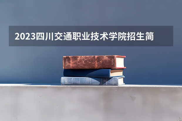 2023四川交通职业技术学院招生简章 2023四川交通职业技术学院录取人数