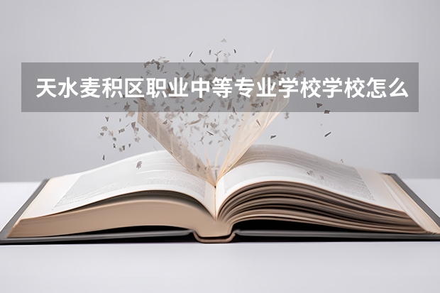 天水麦积区职业中等专业学校学校怎么样 天水麦积区职业中等专业学校地址在哪