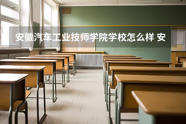 安徽汽车工业技师学院学校怎么样 安徽汽车工业技师学院地址在哪