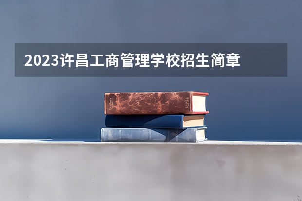 2023许昌工商管理学校招生简章 2023许昌工商管理学校录取人数