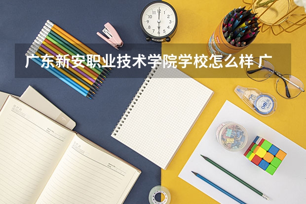 广东新安职业技术学院学校怎么样 广东新安职业技术学院地址在哪