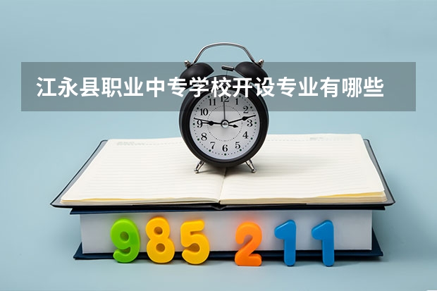 江永县职业中专学校开设专业有哪些 江永县职业中专学校优势专业有什么