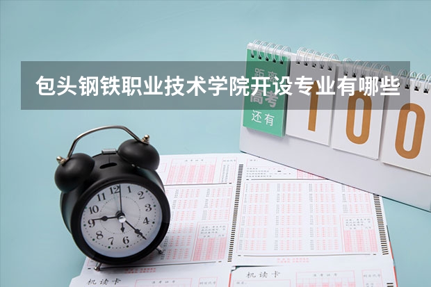 包头钢铁职业技术学院开设专业有哪些 包头钢铁职业技术学院优势专业有什么