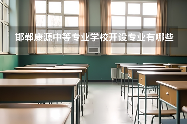 邯郸康源中等专业学校开设专业有哪些 邯郸康源中等专业学校优势专业有什么