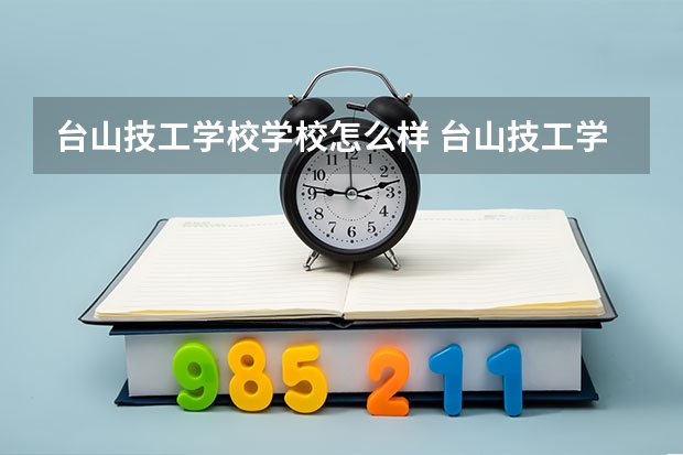 台山技工学校学校怎么样 台山技工学校地址在哪