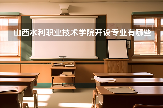 山西水利职业技术学院开设专业有哪些 山西水利职业技术学院优势专业有什么