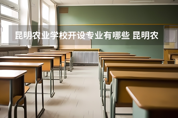 昆明农业学校开设专业有哪些 昆明农业学校优势专业有什么