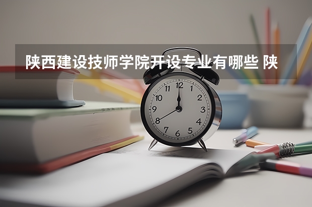 陕西建设技师学院开设专业有哪些 陕西建设技师学院优势专业有什么