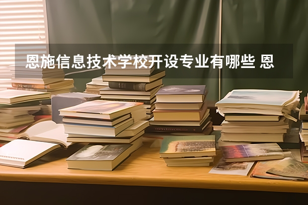 恩施信息技术学校开设专业有哪些 恩施信息技术学校优势专业有什么