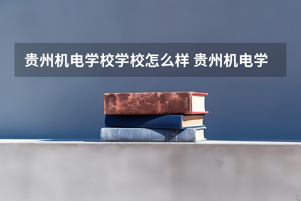 贵州机电学校学校怎么样 贵州机电学校地址在哪