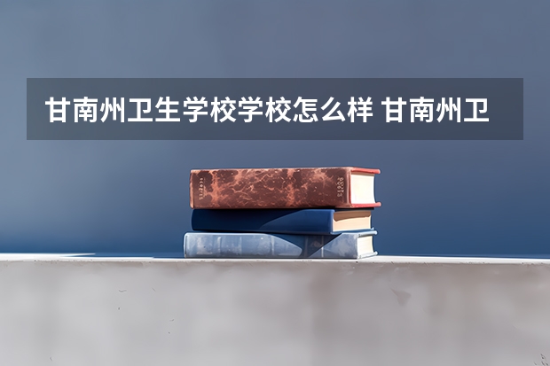 甘南州卫生学校学校怎么样 甘南州卫生学校地址在哪