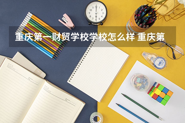 重庆第一财贸学校学校怎么样 重庆第一财贸学校地址在哪