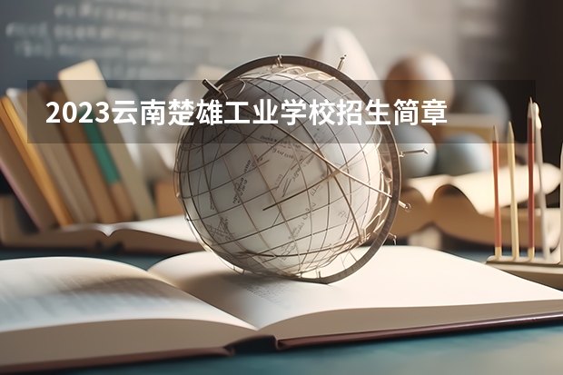 2023云南楚雄工业学校招生简章 2023云南楚雄工业学校录取人数