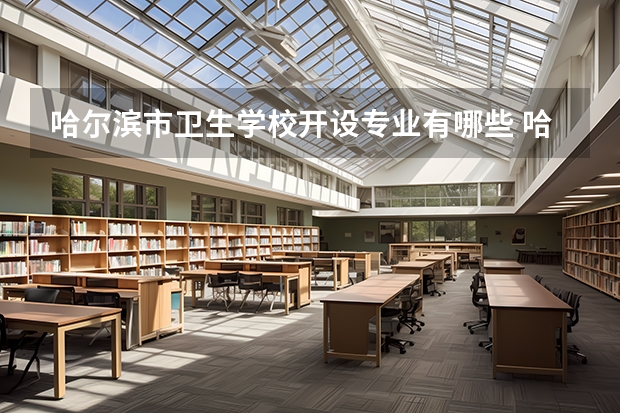 哈尔滨市卫生学校开设专业有哪些 哈尔滨市卫生学校优势专业有什么