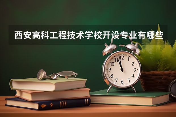 西安高科工程技术学校开设专业有哪些 西安高科工程技术学校优势专业有什么