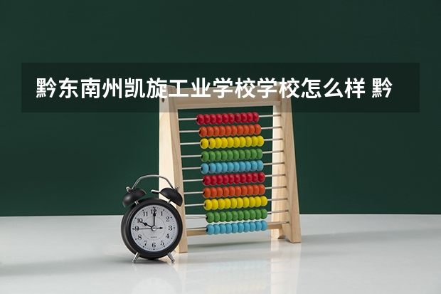 黔东南州凯旋工业学校学校怎么样 黔东南州凯旋工业学校地址在哪