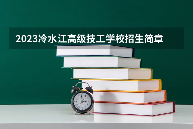 2023冷水江高级技工学校招生简章 2023冷水江高级技工学校录取人数