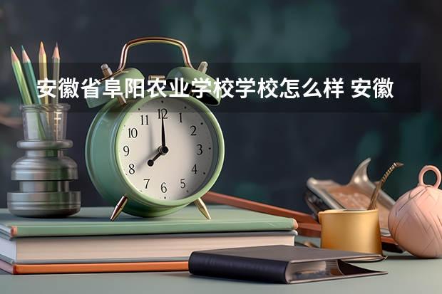 安徽省阜阳农业学校学校怎么样 安徽省阜阳农业学校地址在哪