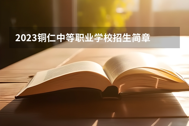 2023铜仁中等职业学校招生简章 2023铜仁中等职业学校录取人数