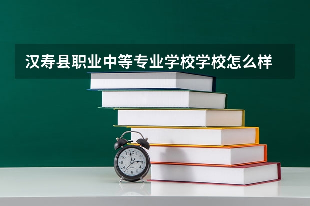 汉寿县职业中等专业学校学校怎么样 汉寿县职业中等专业学校地址在哪