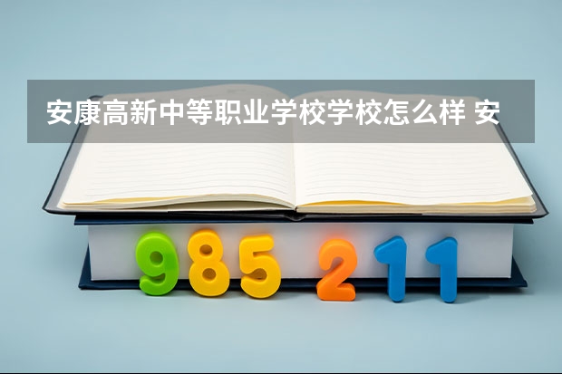 安康高新中等职业学校学校怎么样 安康高新中等职业学校地址在哪