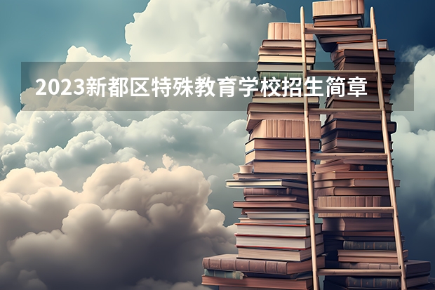 2023新都区特殊教育学校招生简章 2023新都区特殊教育学校录取人数