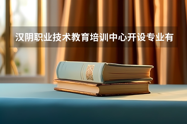 汉阴职业技术教育培训中心开设专业有哪些 汉阴职业技术教育培训中心优势专业有什么