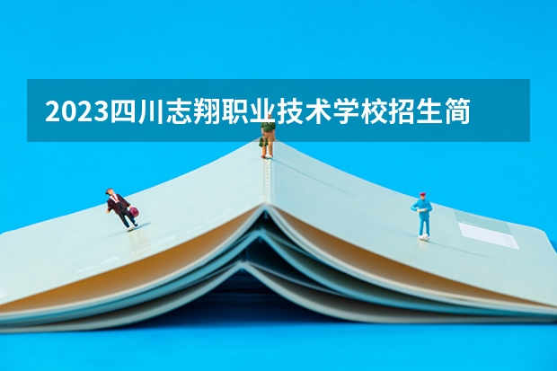 2023四川志翔职业技术学校招生简章 2023四川志翔职业技术学校录取人数