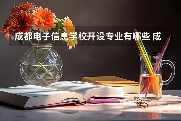 成都电子信息学校开设专业有哪些 成都电子信息学校优势专业有什么