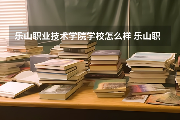 乐山职业技术学院学校怎么样 乐山职业技术学院地址在哪