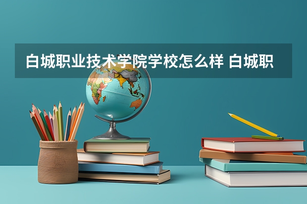 白城职业技术学院学校怎么样 白城职业技术学院地址在哪