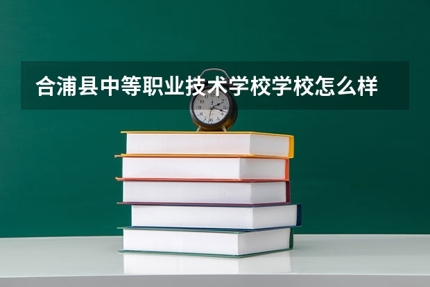 合浦县中等职业技术学校学校怎么样 合浦县中等职业技术学校地址在哪