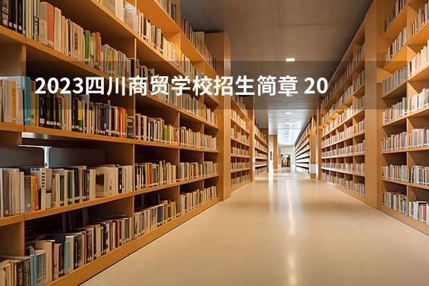 2023四川商贸学校招生简章 2023四川商贸学校录取人数