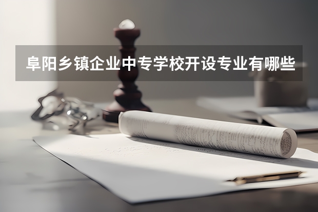 阜阳乡镇企业中专学校开设专业有哪些 阜阳乡镇企业中专学校优势专业有什么