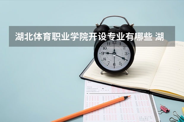 湖北体育职业学院开设专业有哪些 湖北体育职业学院优势专业有什么