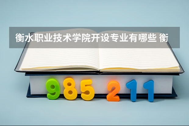 衡水职业技术学院开设专业有哪些 衡水职业技术学院优势专业有什么