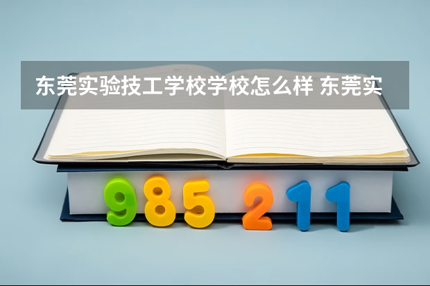 东莞实验技工学校学校怎么样 东莞实验技工学校地址在哪