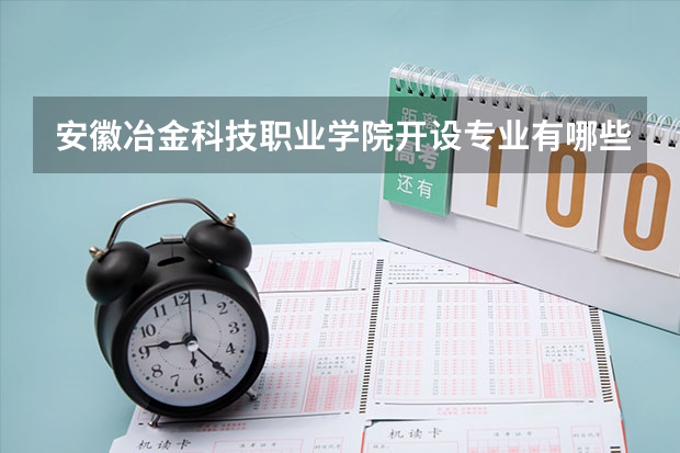 安徽冶金科技职业学院开设专业有哪些 安徽冶金科技职业学院优势专业有什么