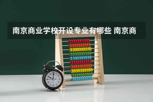 南京商业学校开设专业有哪些 南京商业学校优势专业有什么