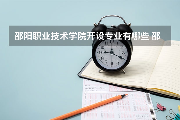 邵阳职业技术学院开设专业有哪些 邵阳职业技术学院优势专业有什么