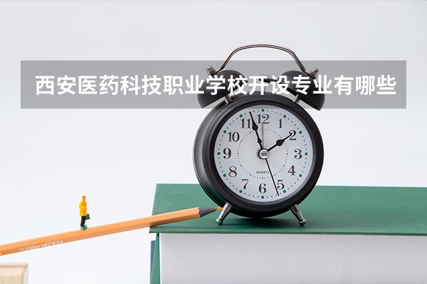 西安医药科技职业学校开设专业有哪些 西安医药科技职业学校优势专业有什么