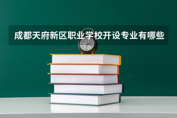 成都天府新区职业学校开设专业有哪些 成都天府新区职业学校优势专业有什么