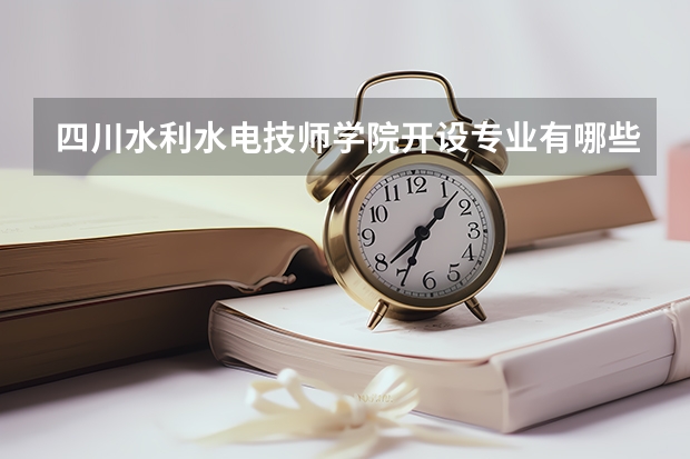 四川水利水电技师学院开设专业有哪些 四川水利水电技师学院优势专业有什么