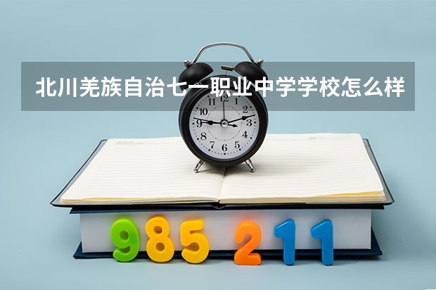 北川羌族自治七一职业中学学校怎么样 北川羌族自治七一职业中学地址在哪