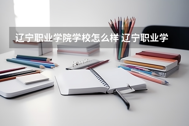 辽宁职业学院学校怎么样 辽宁职业学院地址在哪