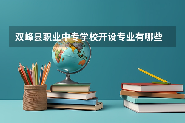 双峰县职业中专学校开设专业有哪些 双峰县职业中专学校优势专业有什么