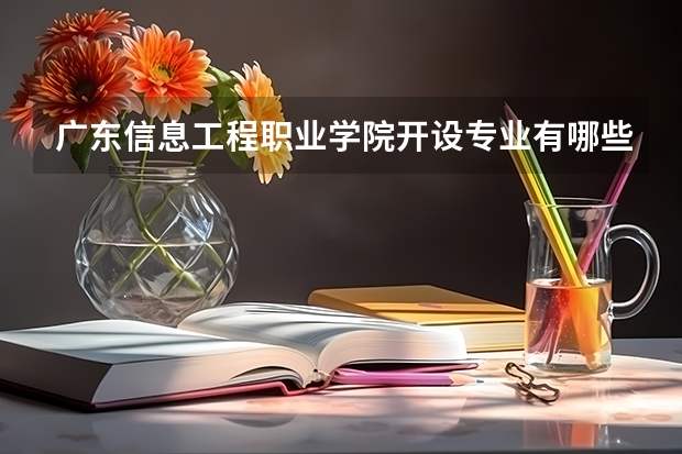 广东信息工程职业学院开设专业有哪些 广东信息工程职业学院优势专业有什么